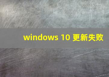 windows 10 更新失败